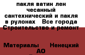 пакля ватин лен чесанный сантехнический и пакля в рулонах - Все города Строительство и ремонт » Материалы   . Ненецкий АО,Бугрино п.